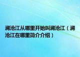 澜沧江从哪里开始叫澜沧江（澜沧江在哪里简介介绍）