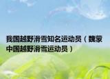 我国越野滑雪知名运动员（魏蒙 中国越野滑雪运动员）