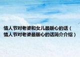 情人节对老婆和女儿最暖心的话（情人节对老婆最暖心的话简介介绍）