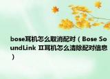 bose耳机怎么取消配对（Bose SoundLink Ⅱ耳机怎么清除配对信息）