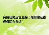 完成任务远古追踪（如何做远古任务简介介绍）
