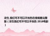 凉生,我们可不可以不忧伤在线观看完整版（凉生我们可不可以不忧伤 2016电影）