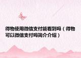 得物使用微信支付能看到吗（得物可以微信支付吗简介介绍）