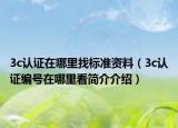 3c认证在哪里找标准资料（3c认证编号在哪里看简介介绍）