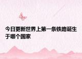 今日更新世界上第一条铁路诞生于哪个国家