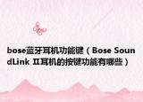 bose蓝牙耳机功能键（Bose SoundLink Ⅱ耳机的按键功能有哪些）