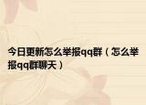 今日更新怎么举报qq群（怎么举报qq群聊天）