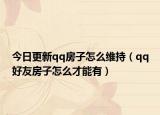 今日更新qq房子怎么维持（qq好友房子怎么才能有）