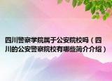 四川警察学院属于公安院校吗（四川的公安警察院校有哪些简介介绍）