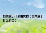 白菜属于什么性食物（白菜属于什么科类）