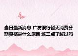 当日最新消息 广发银行暂无消费分期资格是什么原因 这三点了解过吗
