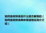 如何查询快递是什么地方邮寄的（如何查询快递具体寄送地址简介介绍）