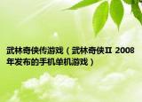 武林奇侠传游戏（武林奇侠Ⅱ 2008年发布的手机单机游戏）