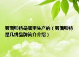 劳斯帅特是哪里生产的（劳斯帅特是几线品牌简介介绍）