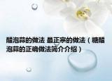 醋泡蒜的做法 最正宗的做法（糖醋泡蒜的正确做法简介介绍）