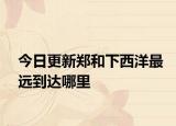 今日更新郑和下西洋最远到达哪里