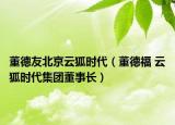 董德友北京云狐时代（董德福 云狐时代集团董事长）