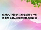 电视剧产科男医生全集观看（产科男医生 2014年周德华执导电视剧）