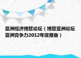 亚洲经济博鳌论坛（博鳌亚洲论坛亚洲竞争力2012年度报告）