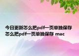 今日更新怎么把pdf一页单独保存 怎么把pdf一页单独保存 mac