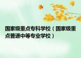 国家级重点专科学校（国家级重点普通中等专业学校）