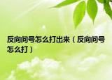反向问号怎么打出来（反向问号怎么打）