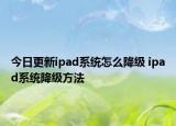 今日更新ipad系统怎么降级 ipad系统降级方法