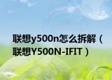 联想y500n怎么拆解（联想Y500N-IFIT）