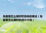 鱼腥草怎么做好吃简单的做法（鱼腥草怎么做好吃简介介绍）