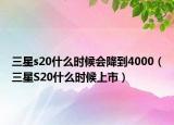 三星s20什么时候会降到4000（三星S20什么时候上市）