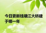 今日更新钱塘江大桥建于哪一年
