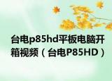 台电p85hd平板电脑开箱视频（台电P85HD）