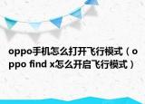 oppo手机怎么打开飞行模式（oppo find x怎么开启飞行模式）
