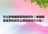 怎么把电脑屏幕调成黑色（电脑屏幕变黑色的怎么调回来简介介绍）