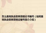 怎么查询执业医师资格证书编号（如何查询执业医师资格证编号简介介绍）