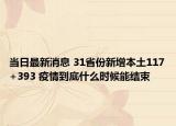 当日最新消息 31省份新增本土117+393 疫情到底什么时候能结束
