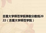 吉首大学师范学院录取分数线2022（吉首大学师范学院）