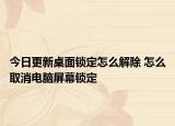 今日更新桌面锁定怎么解除 怎么取消电脑屏幕锁定