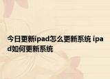 今日更新ipad怎么更新系统 ipad如何更新系统
