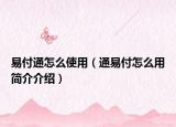 易付通怎么使用（通易付怎么用简介介绍）