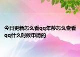 今日更新怎么看qq年龄怎么查看qq什么时候申请的
