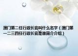 澳门第二任行政长官叫什么名字（澳门第一二三四任行政长官是谁简介介绍）