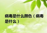 病毒是什么颜色（病毒是什么）