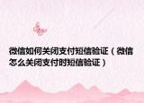 微信如何关闭支付短信验证（微信怎么关闭支付时短信验证）