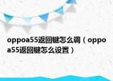 oppoa55返回键怎么调（oppoa55返回键怎么设置）