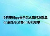 今日更新qq音乐怎么看好友歌单 qq音乐怎么看qq好友歌单