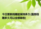 今日更新线雕能保持多久(面部线雕多久可以全部吸收)