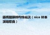 鏋楀朝鑻辨枃姝屾洸（nice 林峯演唱歌曲）