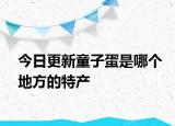 今日更新童子蛋是哪个地方的特产