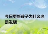 今日更新孩子为什么老是发烧